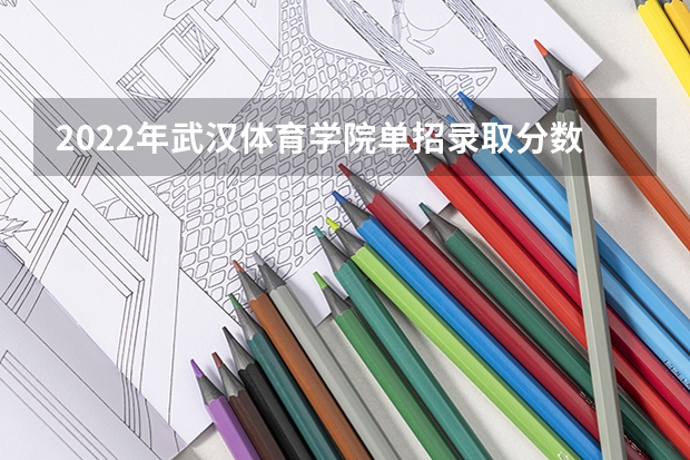 2022年武汉体育学院单招录取分数线 2024体育单招政策