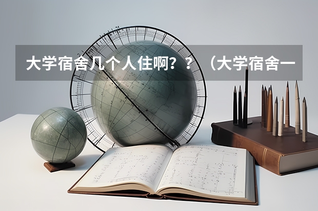 大学宿舍几个人住啊？？（大学宿舍一般都是几人寝室？）