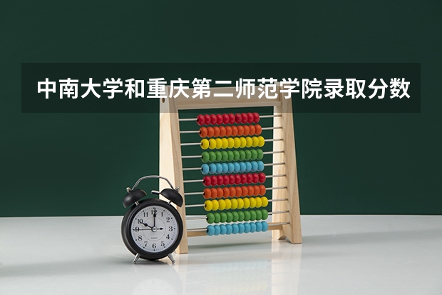 中南大学和重庆第二师范学院录取分数参考