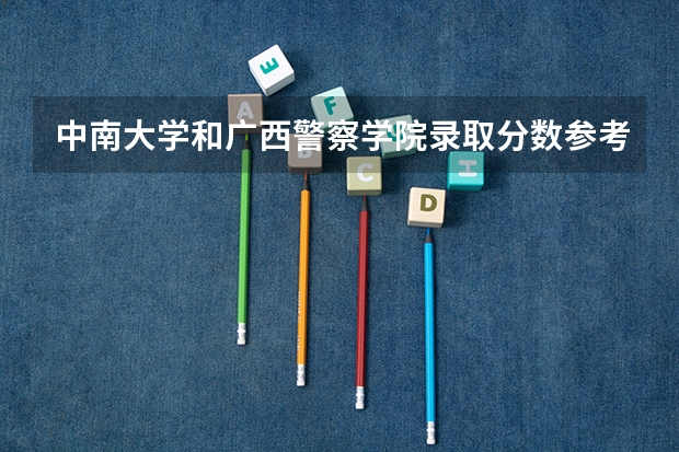 中南大学和广西警察学院录取分数参考