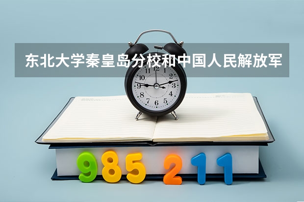 东北大学秦皇岛分校和中国人民解放军战略支援部队信息工程大学录取分数参考