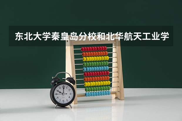 东北大学秦皇岛分校和北华航天工业学院录取分数参考