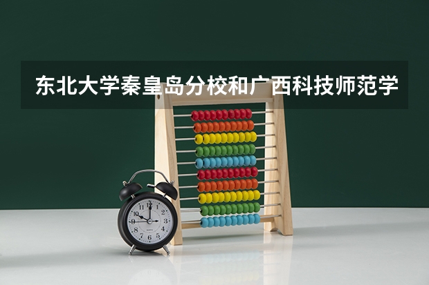 东北大学秦皇岛分校和广西科技师范学院录取分数参考