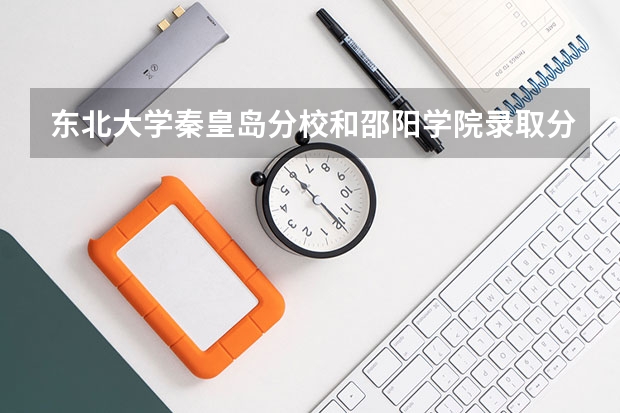 东北大学秦皇岛分校和邵阳学院录取分数参考