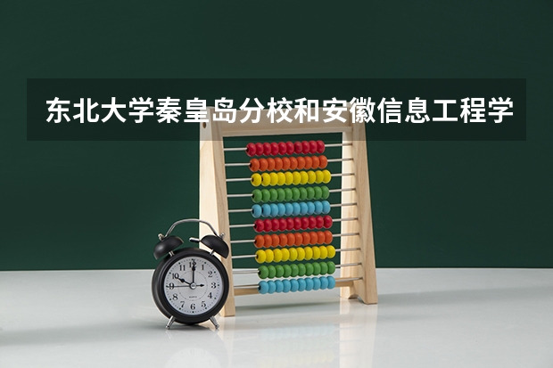 东北大学秦皇岛分校和安徽信息工程学院录取分数参考