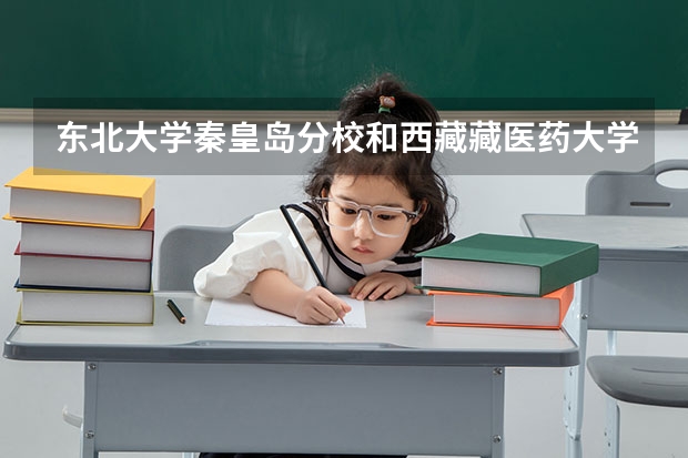 东北大学秦皇岛分校和西藏藏医药大学录取分数参考