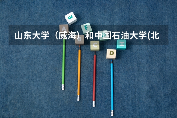 山东大学（威海）和中国石油大学(北京)录取分数参考