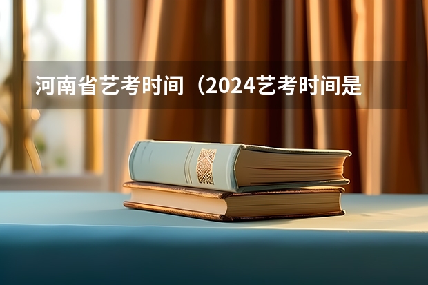 河南省艺考时间（2024艺考时间是几月几日?）