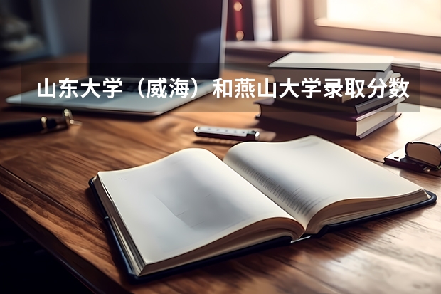 山东大学（威海）和燕山大学录取分数参考