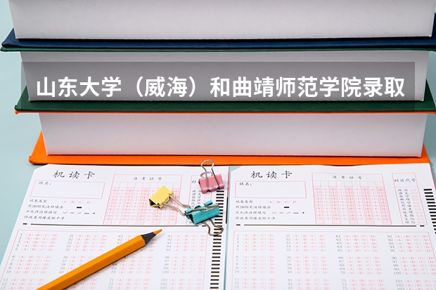 山东大学（威海）和曲靖师范学院录取分数参考