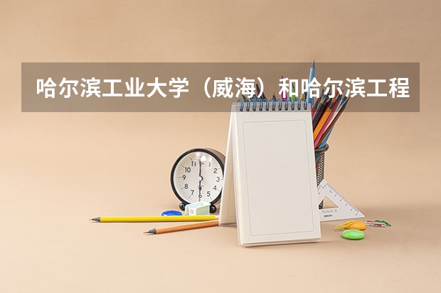 哈尔滨工业大学（威海）和哈尔滨工程大学录取分数参考