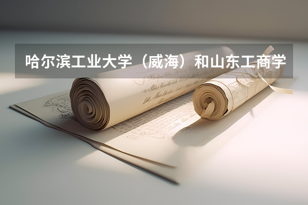 哈尔滨工业大学（威海）和山东工商学院录取分数参考