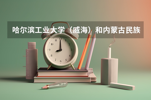 哈尔滨工业大学（威海）和内蒙古民族大学录取分数参考