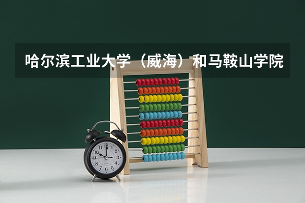哈尔滨工业大学（威海）和马鞍山学院录取分数参考