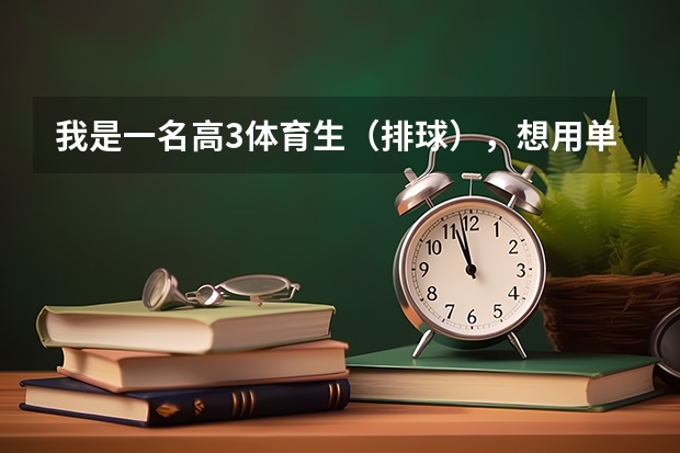 我是一名高3体育生（排球），想用单招考大学，不知道怎么个考法？