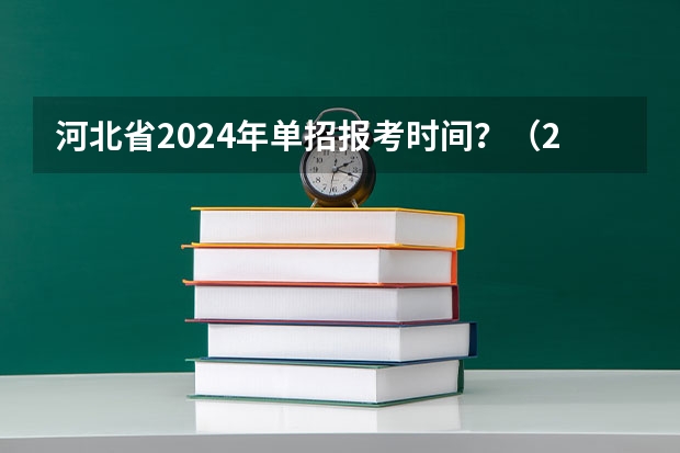 河北省2024年单招报考时间？（2024年单招政策）