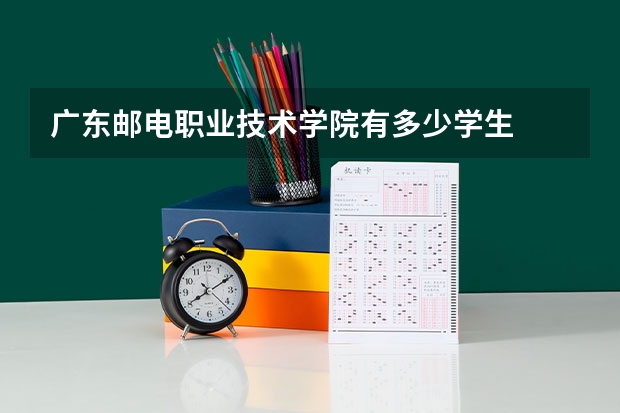 广东邮电职业技术学院有多少学生