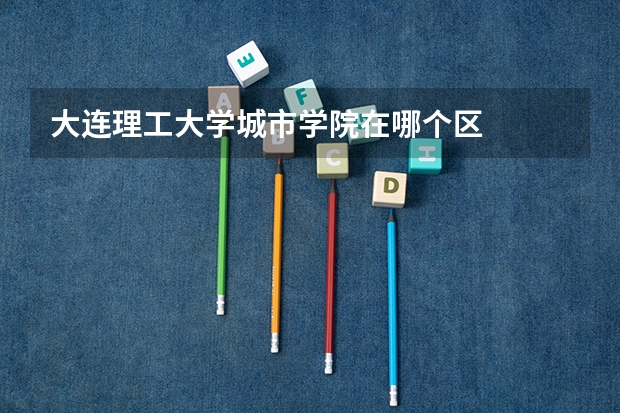 大连理工大学城市学院在哪个区