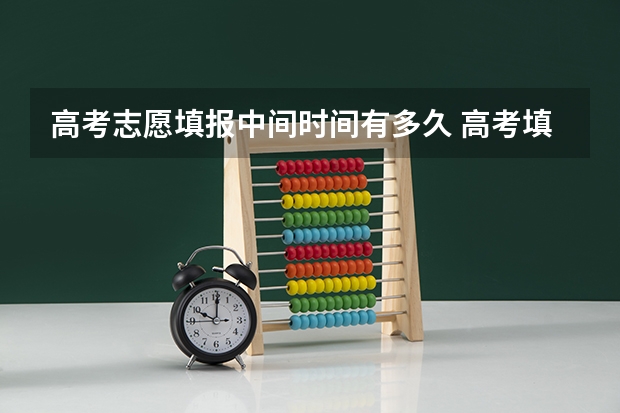 高考志愿填报中间时间有多久 高考填报志愿几天时间