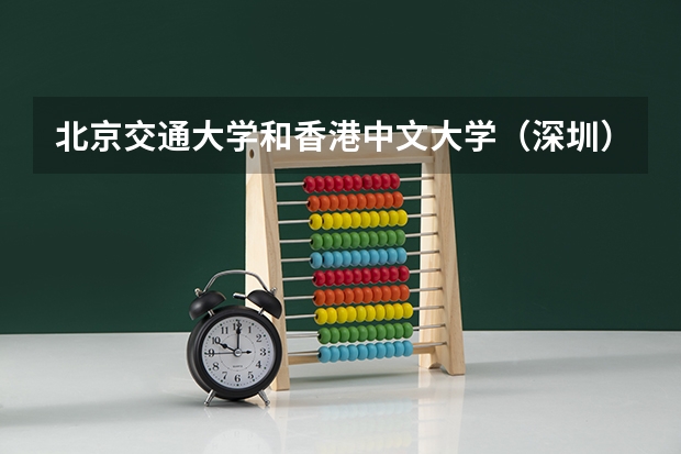 北京交通大学和香港中文大学（深圳）录取分数参考