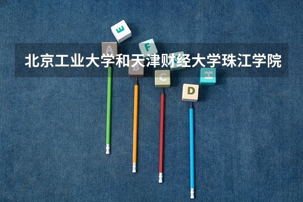 北京工业大学和天津财经大学珠江学院录取分数参考