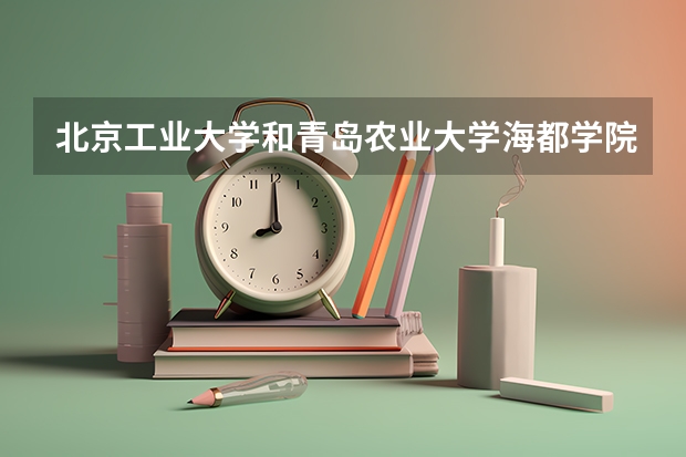 北京工业大学和青岛农业大学海都学院录取分数参考