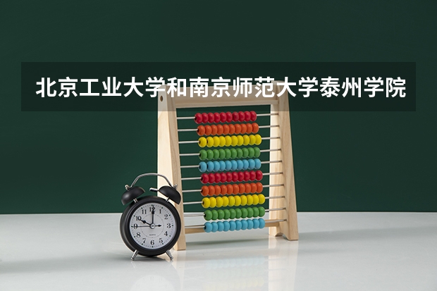 北京工业大学和南京师范大学泰州学院录取分数参考