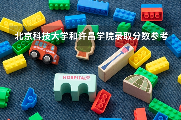 北京科技大学和许昌学院录取分数参考