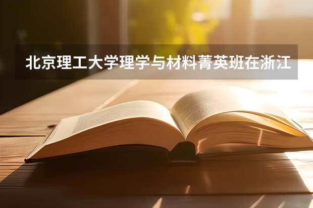 北京理工大学理学与材料菁英班在浙江招生多少