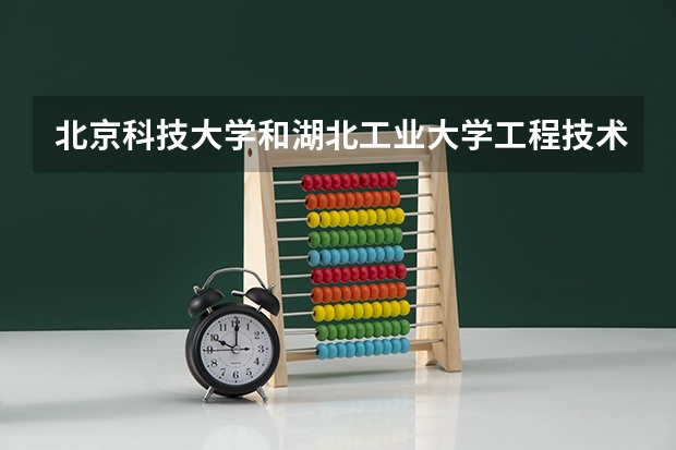 北京科技大学和湖北工业大学工程技术学院录取分数参考