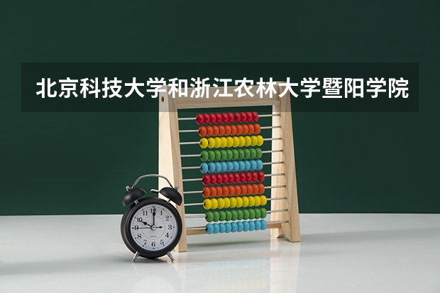 北京科技大学和浙江农林大学暨阳学院录取分数参考
