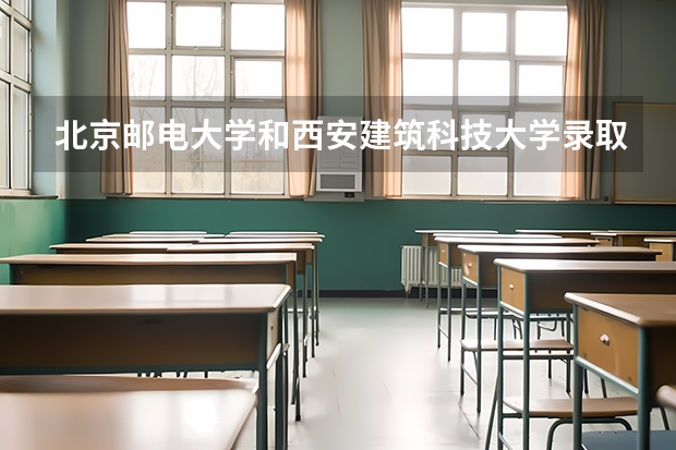 北京邮电大学和西安建筑科技大学录取分数参考