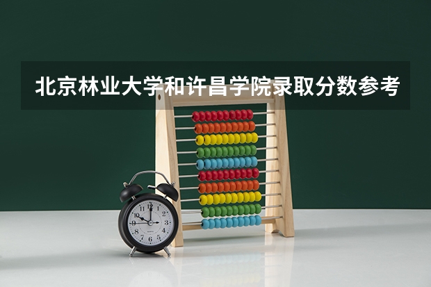 北京林业大学和许昌学院录取分数参考