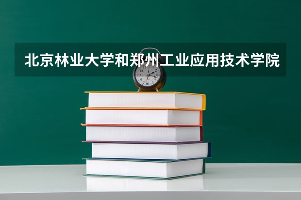 北京林业大学和郑州工业应用技术学院录取分数参考