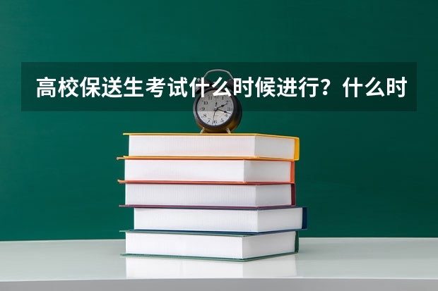 高校保送生考试什么时候进行?什么时候出成绩?与自主招生是否冲突?