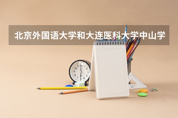 北京外国语大学和大连医科大学中山学院录取分数参考