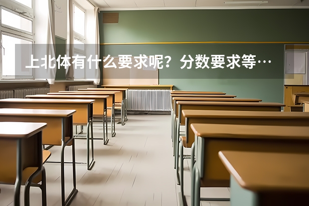 上北体有什么要求呢？分数要求等…