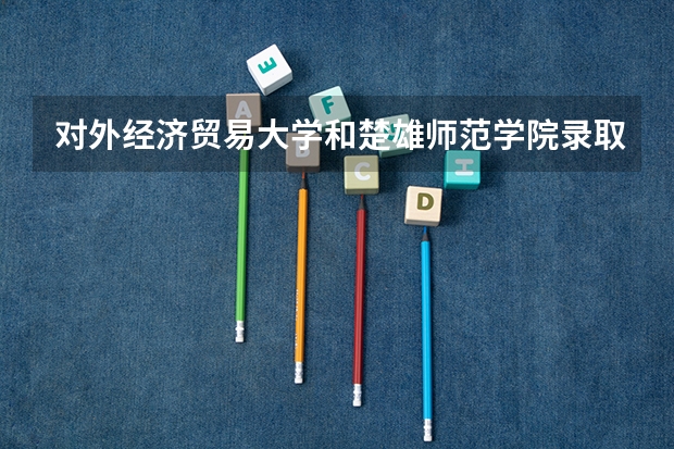 对外经济贸易大学和楚雄师范学院录取分数参考