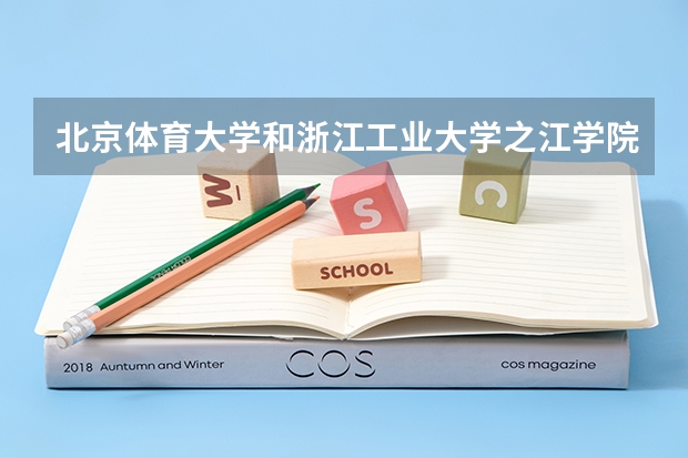 北京体育大学和浙江工业大学之江学院录取分数参考