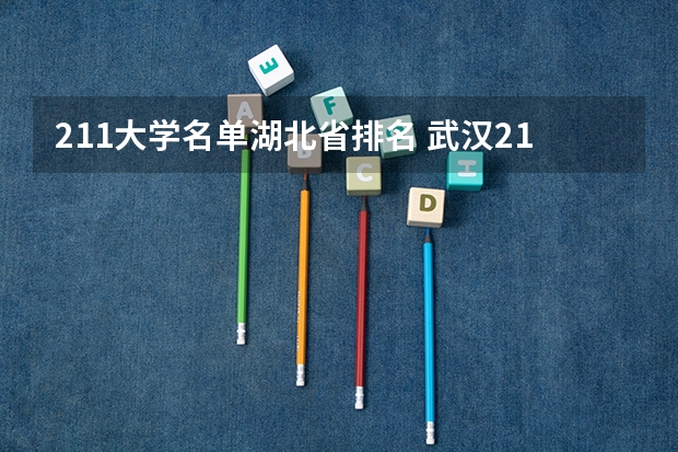 211大学名单湖北省排名 武汉211大学名单排名