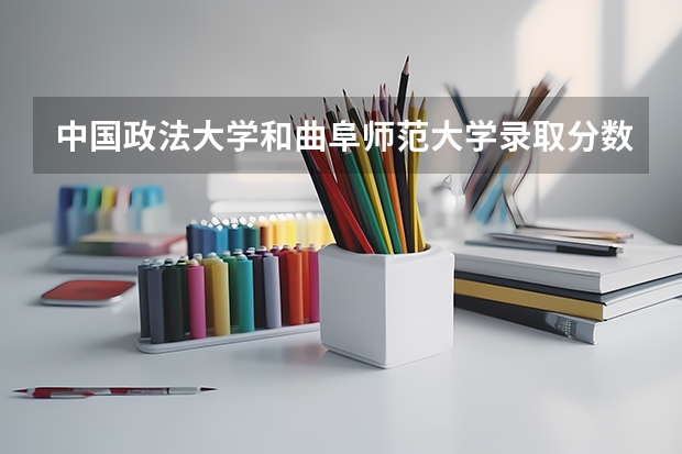 中国政法大学和曲阜师范大学录取分数参考