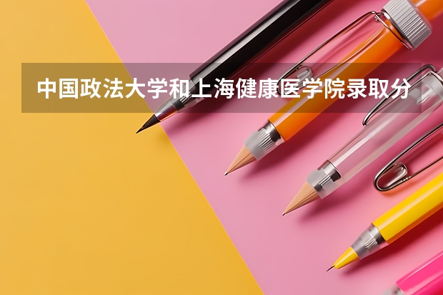 中国政法大学和上海健康医学院录取分数参考