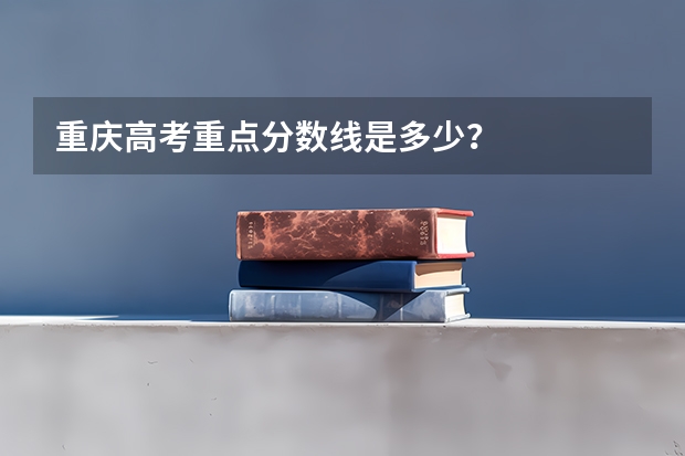 重庆高考重点分数线是多少？