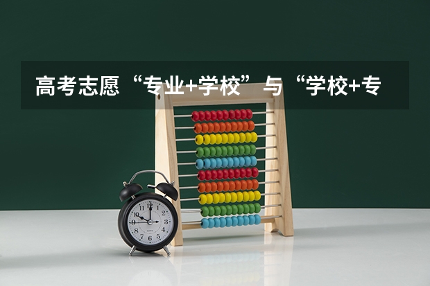 高考志愿“专业+学校”与“学校+专业”有什么不同？