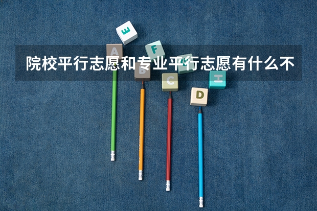 院校平行志愿和专业平行志愿有什么不同