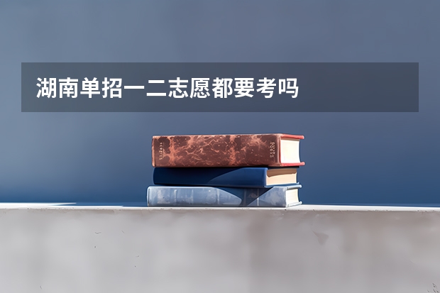 湖南单招一二志愿都要考吗