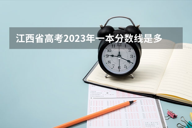 江西省高考2023年一本分数线是多少