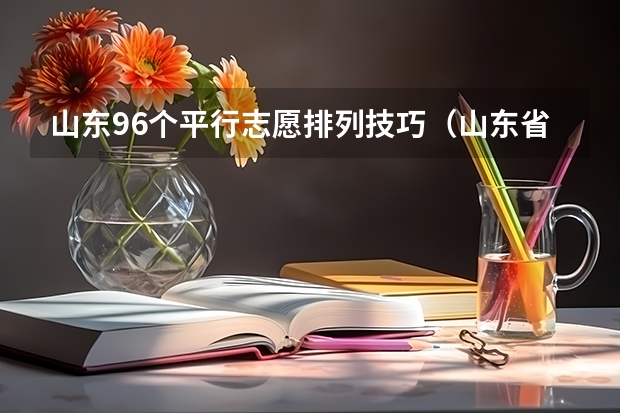 山东96个平行志愿排列技巧（山东省新高考志愿填报规则）
