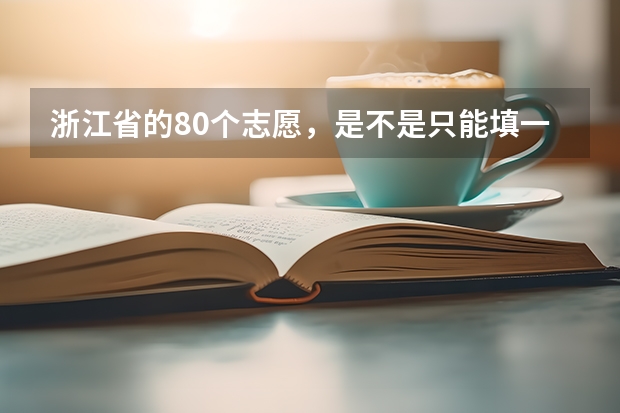 浙江省的80个志愿，是不是只能填一个学校一个专业，还是一个学校填多 浙江高考填报志愿规则