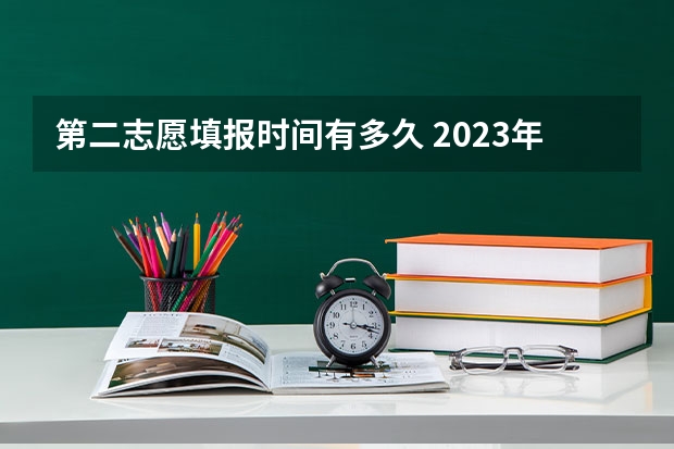 第二志愿填报时间有多久 2023年第二批志愿填报时间